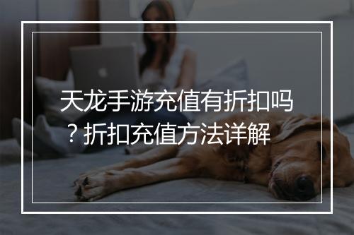 天龙手游充值有折扣吗?折扣充值方法详解