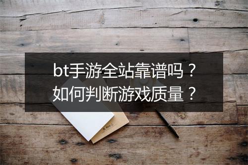 bt手游全站靠谱吗？如何判断游戏质量？