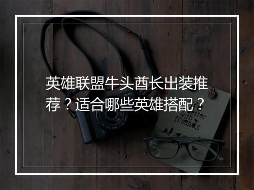 英雄联盟牛头酋长出装推荐？适合哪些英雄搭配？