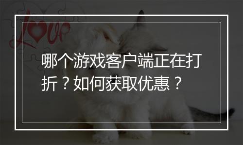 哪个游戏客户端正在打折?如何获取优惠?