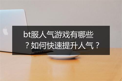 bt服人气游戏有哪些?如何快速提升人气?