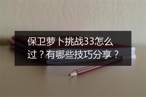 保卫萝卜挑战33怎么过?有哪些技巧分享?