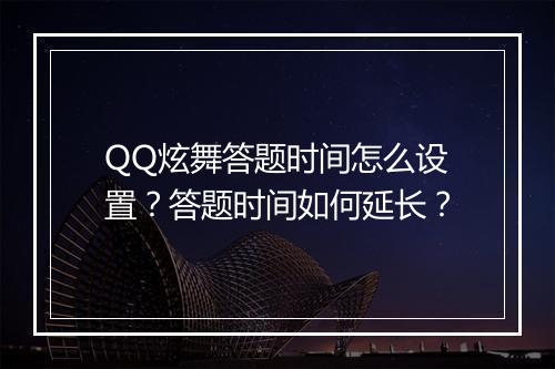 QQ炫舞答题时间怎么设置?答题时间如何延长?