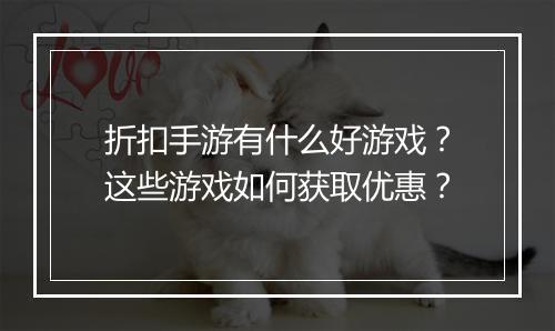 折扣手游有什么好游戏？这些游戏如何获取优惠？