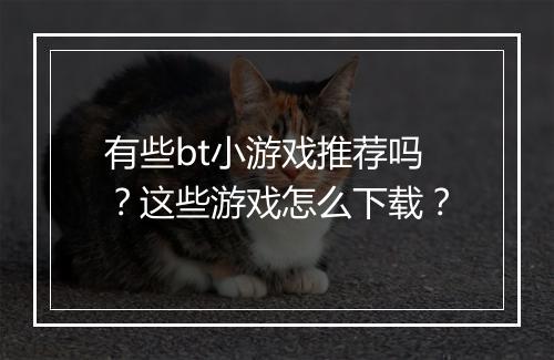 有些bt小游戏推荐吗?这些游戏怎么下载?