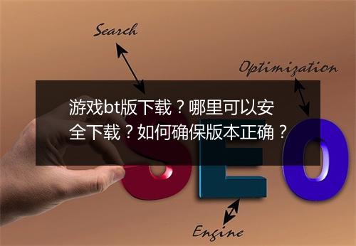 游戏bt版下载?哪里可以安全下载?如何确保版本正确?