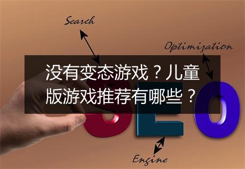 没有变态游戏？儿童版游戏推荐有哪些？