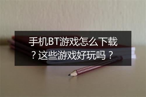 手机BT游戏怎么下载?这些游戏好玩吗?