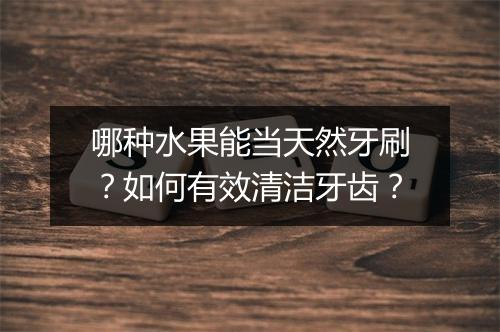 哪种水果能当天然牙刷?如何有效清洁牙齿?