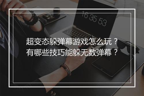 超变态躲弹幕游戏怎么玩?有哪些技巧能躲无数弹幕?