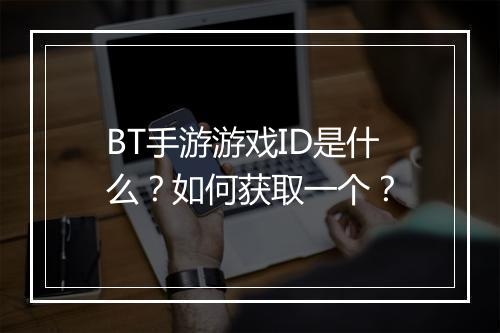 BT手游游戏ID是什么?如何获取一个?