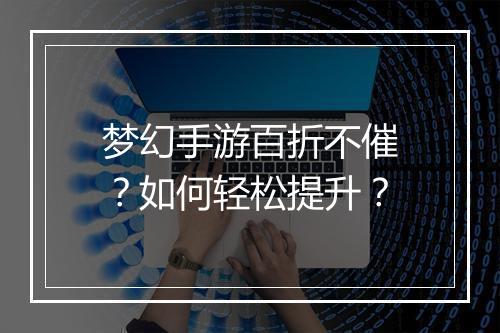 梦幻手游百折不催?如何轻松提升?
