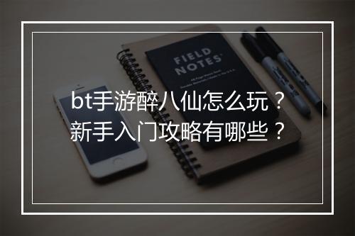 bt手游醉八仙怎么玩?新手入门攻略有哪些?