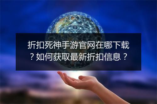 折扣死神手游官网在哪下载?如何获取最新折扣信息?