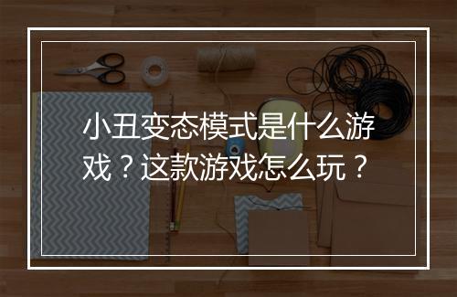 小丑变态模式是什么游戏?这款游戏怎么玩?