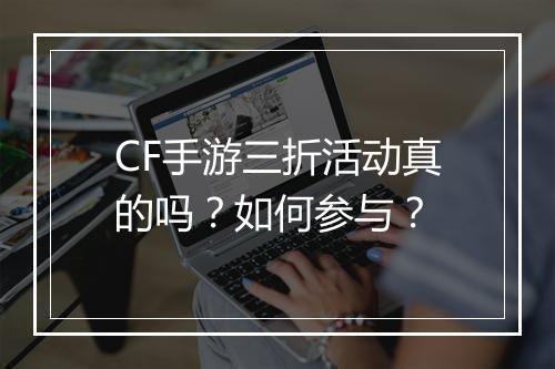 CF手游三折活动真的吗?如何参与?
