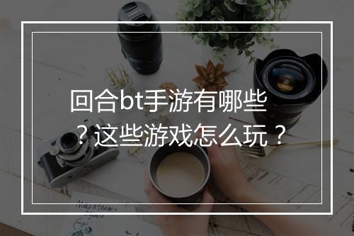 回合bt手游有哪些？这些游戏怎么玩？