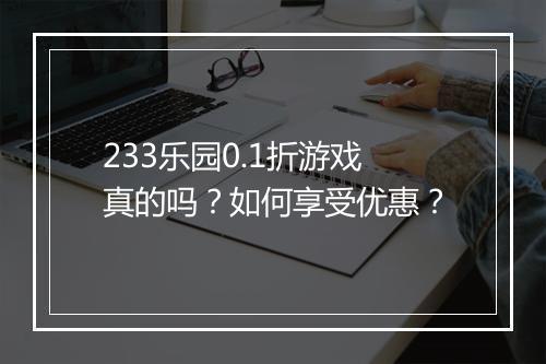 233乐园0.1折游戏真的吗?如何享受优惠?