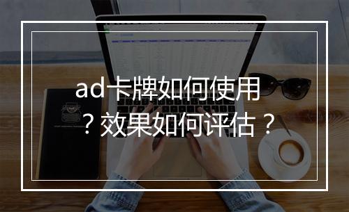ad卡牌如何使用？效果如何评估？
