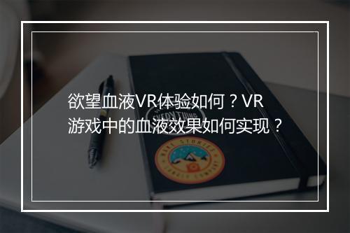 欲望血液VR体验如何?VR游戏中的血液效果如何实现?
