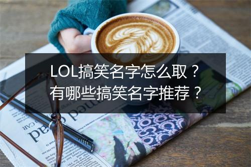 LOL搞笑名字怎么取?有哪些搞笑名字推荐?