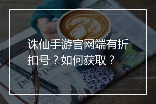 诛仙手游官网端有折扣号?如何获取?