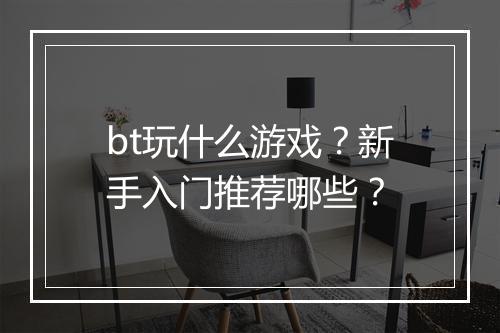 bt玩什么游戏？新手入门推荐哪些？