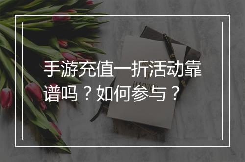 手游充值一折活动靠谱吗？如何参与？