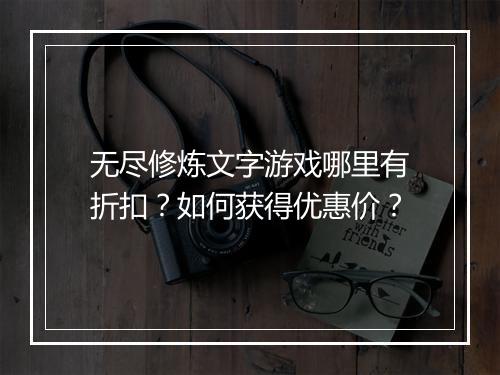 无尽修炼文字游戏哪里有折扣?如何获得优惠价?