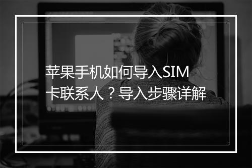 苹果手机如何导入SIM卡联系人?导入步骤详解