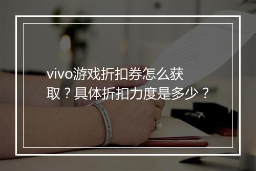 vivo游戏折扣券怎么获取？具体折扣力度是多少？