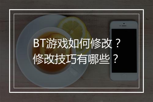 BT游戏如何修改？修改技巧有哪些？