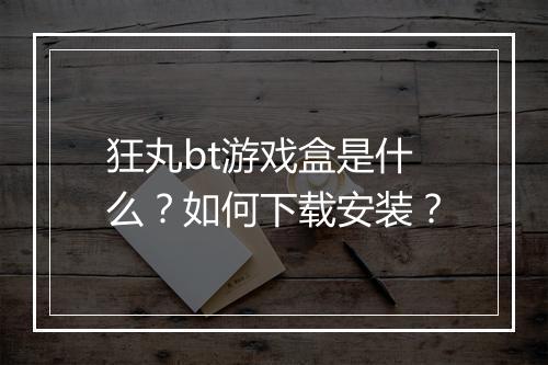 狂丸bt游戏盒是什么?如何下载安装?