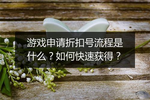 游戏申请折扣号流程是什么?如何快速获得?