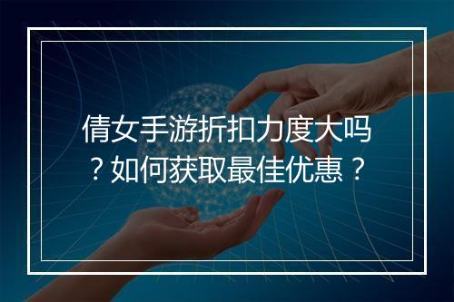 倩女手游折扣力度大吗？如何获取最佳优惠？