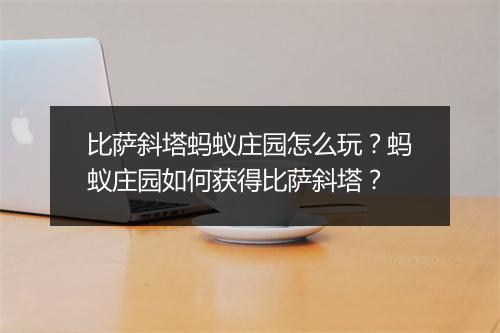 比萨斜塔蚂蚁庄园怎么玩？蚂蚁庄园如何获得比萨斜塔？