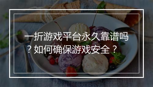 一折游戏平台永久靠谱吗?如何确保游戏安全?