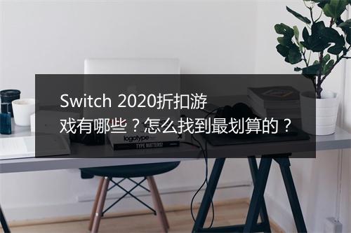 Switch 2020折扣游戏有哪些?怎么找到最划算的?
