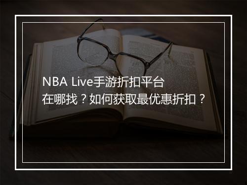 NBA Live手游折扣平台在哪找?如何获取最优惠折扣?