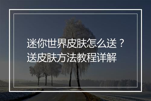 迷你世界皮肤怎么送?送皮肤方法教程详解
