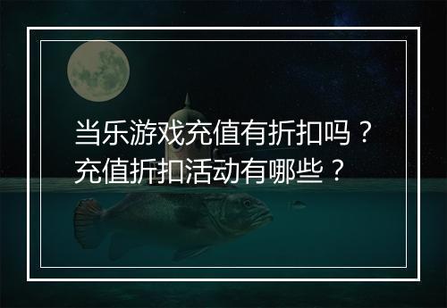 当乐游戏充值有折扣吗?充值折扣活动有哪些?