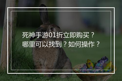 死神手游01折立即购买?哪里可以找到?如何操作?