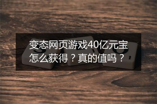 变态网页游戏40亿元宝怎么获得?真的值吗?