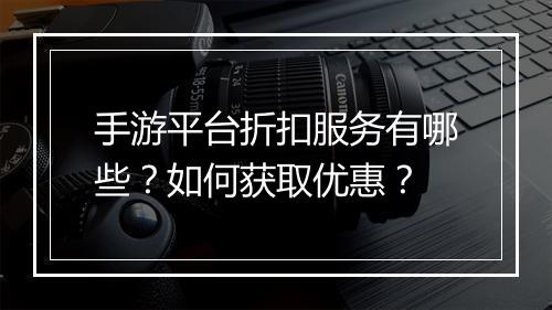 手游平台折扣服务有哪些?如何获取优惠?