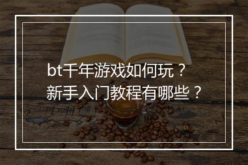 bt千年游戏如何玩?新手入门教程有哪些?