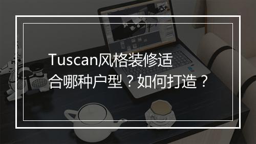 Tuscan风格装修适合哪种户型?如何打造?