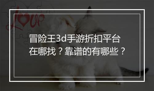 冒险王3d手游折扣平台在哪找?靠谱的有哪些?