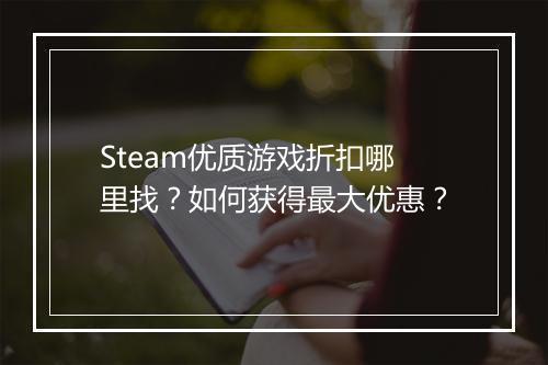 Steam优质游戏折扣哪里找？如何获得最大优惠？