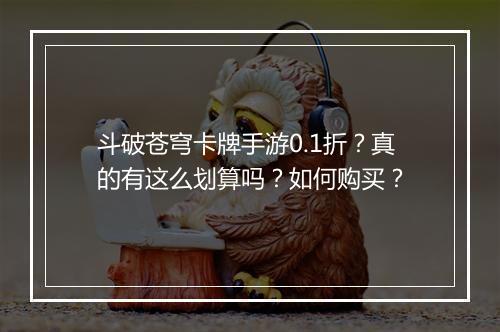 斗破苍穹卡牌手游0.1折?真的有这么划算吗?如何购买?
