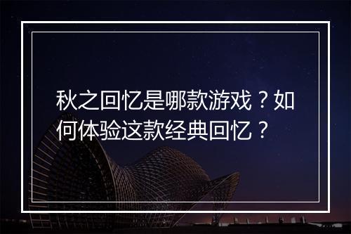 秋之回忆是哪款游戏?如何体验这款经典回忆?
